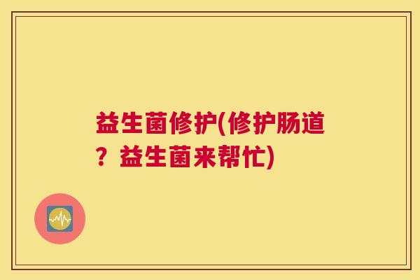 益生菌修护(修护肠道？益生菌来帮忙)