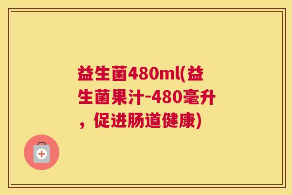 益生菌480ml(益生菌果汁-480毫升，促进肠道健康)