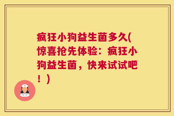 疯狂小狗益生菌多久(惊喜抢先体验：疯狂小狗益生菌，快来试试吧！)