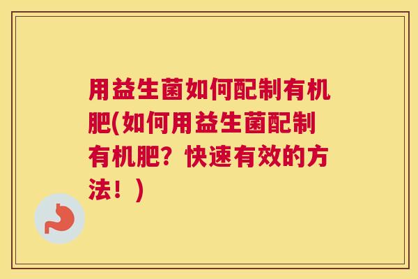 用益生菌如何配制有机肥(如何用益生菌配制有机肥？快速有效的方法！)
