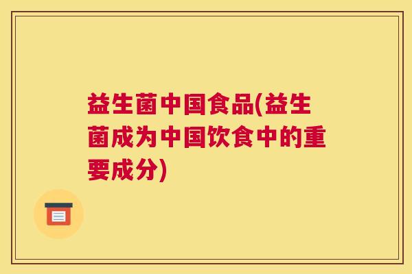 益生菌中国食品(益生菌成为中国饮食中的重要成分)