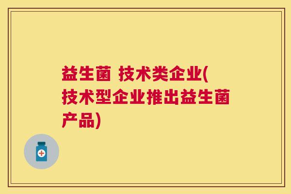 益生菌 技术类企业(技术型企业推出益生菌产品)