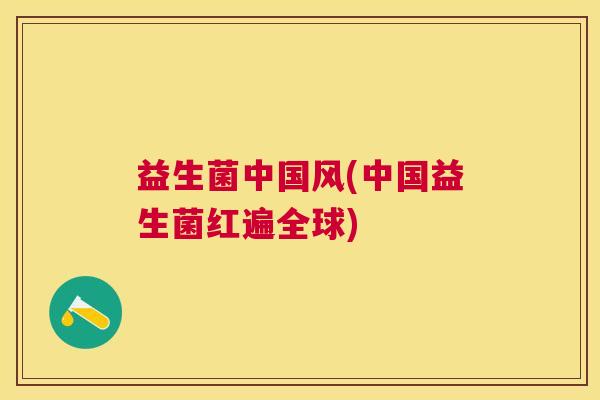 益生菌中国风(中国益生菌红遍全球)