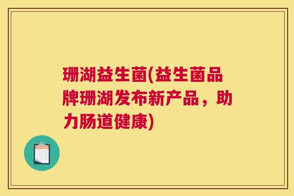 珊湖益生菌(益生菌品牌珊湖发布新产品，助力肠道健康)