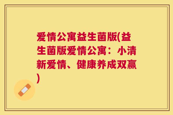 爱情公寓益生菌版(益生菌版爱情公寓：小清新爱情、健康养成双赢)