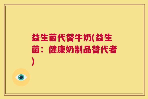 益生菌代替牛奶(益生菌：健康奶制品替代者)