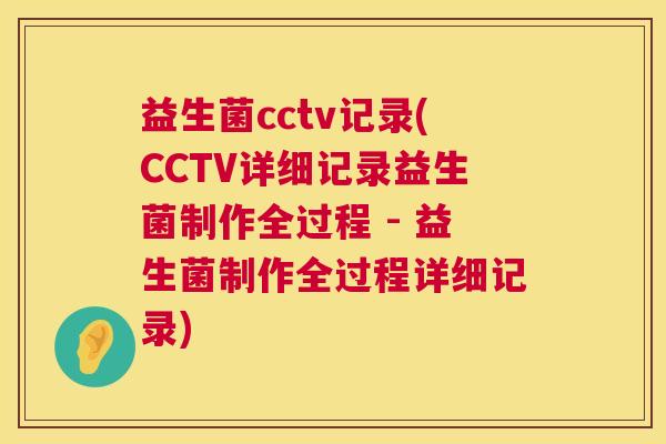 益生菌cctv记录(CCTV详细记录益生菌制作全过程 - 益生菌制作全过程详细记录)