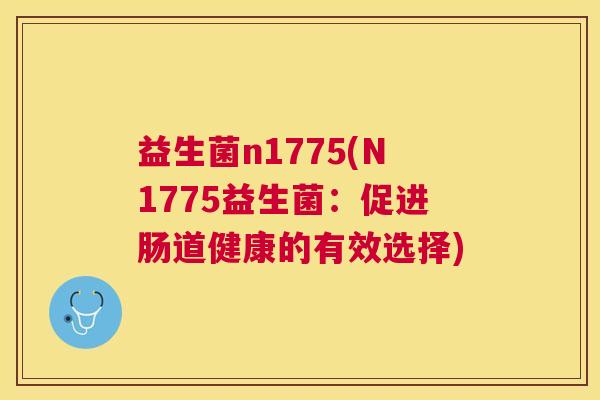 益生菌n1775(N1775益生菌：促进肠道健康的有效选择)