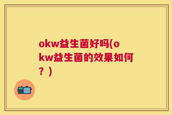 okw益生菌好吗(okw益生菌的效果如何？)