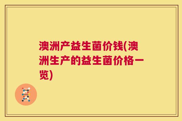 澳洲产益生菌价钱(澳洲生产的益生菌价格一览)
