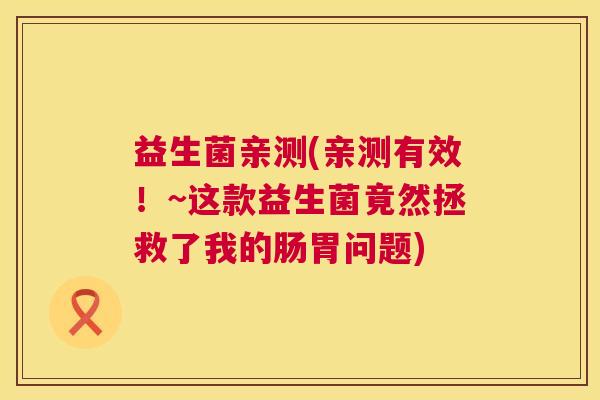 益生菌亲测(亲测有效！~这款益生菌竟然拯救了我的肠胃问题)