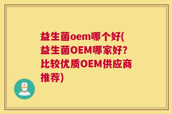 益生菌oem哪个好(益生菌OEM哪家好？比较优质OEM供应商推荐)