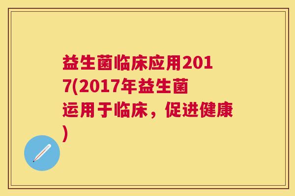 益生菌临床应用2017(2017年益生菌运用于临床，促进健康)