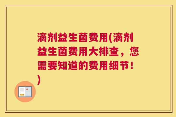 滴剂益生菌费用(滴剂益生菌费用大排查，您需要知道的费用细节！)