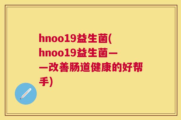 hnoo19益生菌(hnoo19益生菌——改善肠道健康的好帮手)