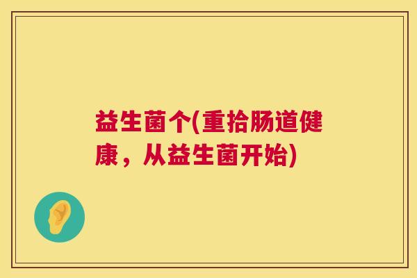 益生菌个(重拾肠道健康，从益生菌开始)