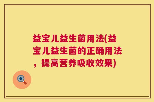 益宝儿益生菌用法(益宝儿益生菌的正确用法，提高营养吸收效果)