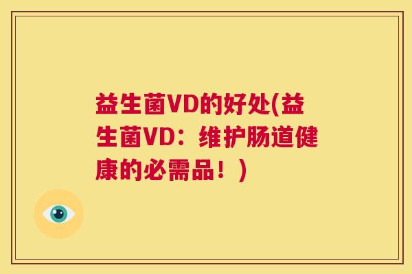 益生菌VD的好处(益生菌VD：维护肠道健康的必需品！)