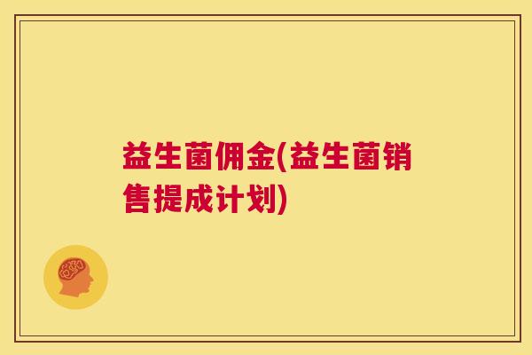 益生菌佣金(益生菌销售提成计划)