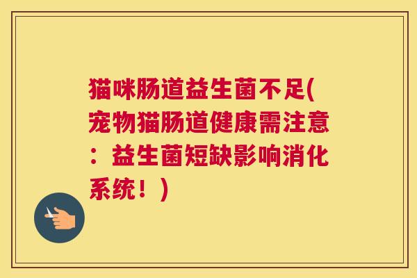 猫咪肠道益生菌不足(宠物猫肠道健康需注意：益生菌短缺影响消化系统！)