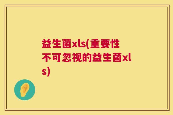益生菌xls(重要性不可忽视的益生菌xls)