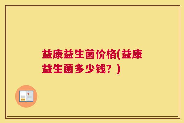 益康益生菌价格(益康益生菌多少钱？)