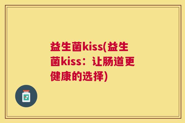 益生菌kiss(益生菌kiss：让肠道更健康的选择)
