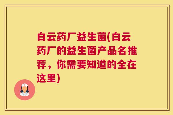 白云药厂益生菌(白云药厂的益生菌产品名推荐，你需要知道的全在这里)