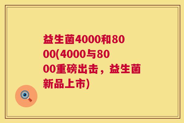 益生菌4000和8000(4000与8000重磅出击，益生菌新品上市)