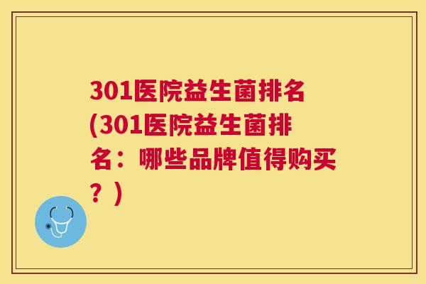 301医院益生菌排名(301医院益生菌排名：哪些品牌值得购买？)