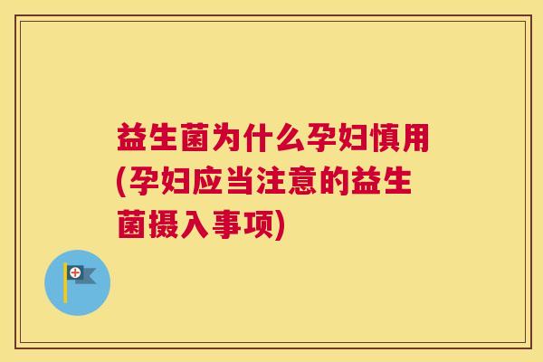 益生菌为什么孕妇慎用(孕妇应当注意的益生菌摄入事项)