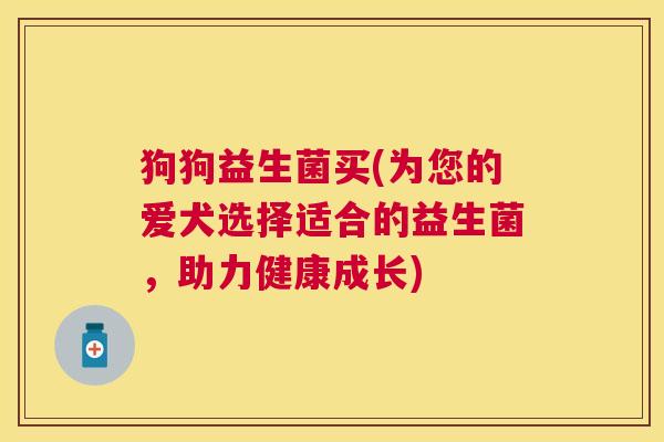 狗狗益生菌买(为您的爱犬选择适合的益生菌，助力健康成长)