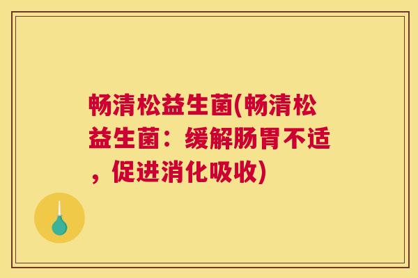 畅清松益生菌(畅清松益生菌：缓解肠胃不适，促进消化吸收)
