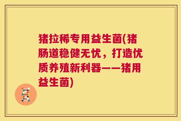 猪拉稀专用益生菌(猪肠道稳健无忧，打造优质养殖新利器——猪用益生菌)