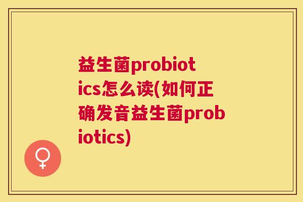 益生菌probiotics怎么读(如何正确发音益生菌probiotics)
