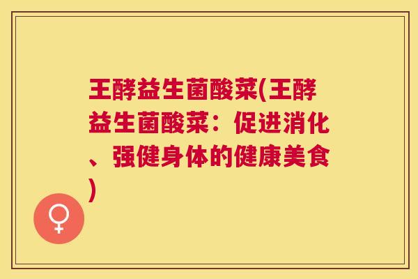 王酵益生菌酸菜(王酵益生菌酸菜：促进消化、强健身体的健康美食)