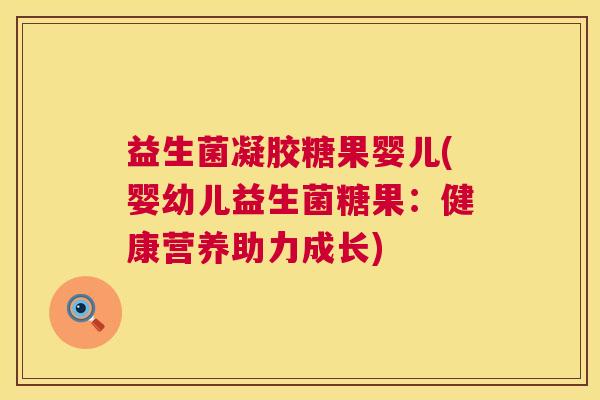 益生菌凝胶糖果婴儿(婴幼儿益生菌糖果：健康营养助力成长)