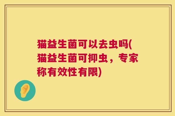 猫益生菌可以去虫吗(猫益生菌可抑虫，专家称有效性有限)