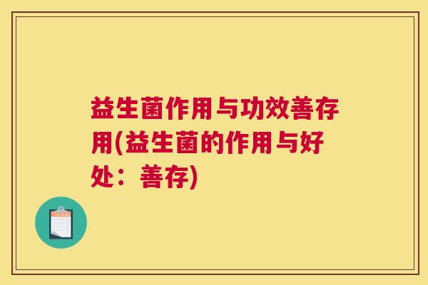 益生菌作用与功效善存用(益生菌的作用与好处：善存)