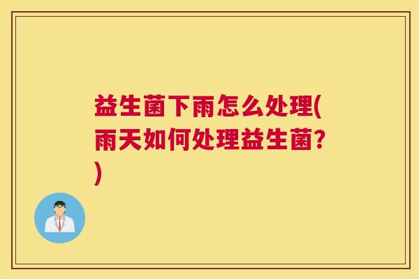 益生菌下雨怎么处理(雨天如何处理益生菌？)