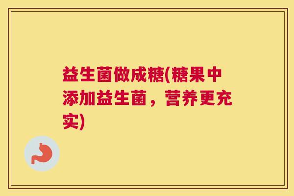 益生菌做成糖(糖果中添加益生菌，营养更充实)
