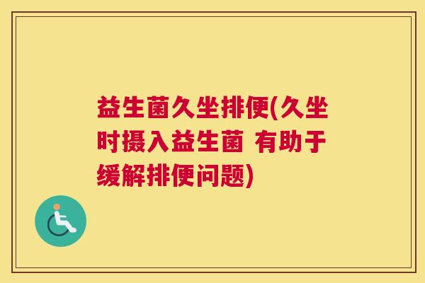 益生菌久坐排便(久坐时摄入益生菌 有助于缓解排便问题)