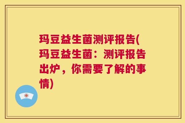 玛豆益生菌测评报告(玛豆益生菌：测评报告出炉，你需要了解的事情)