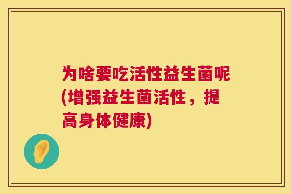 为啥要吃活性益生菌呢(增强益生菌活性，提高身体健康)