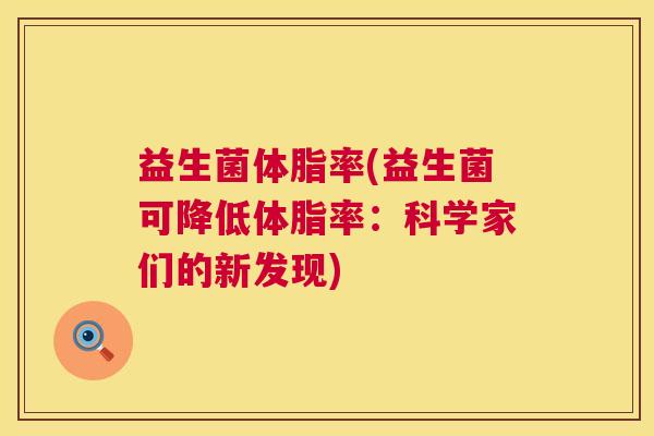益生菌体脂率(益生菌可降低体脂率：科学家们的新发现)