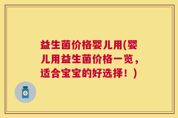 益生菌价格婴儿用(婴儿用益生菌价格一览，适合宝宝的好选择！)