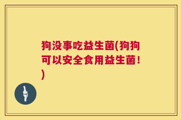 狗没事吃益生菌(狗狗可以安全食用益生菌！)