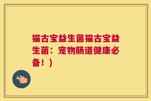 猫古宝益生菌猫古宝益生菌：宠物肠道健康必备！)