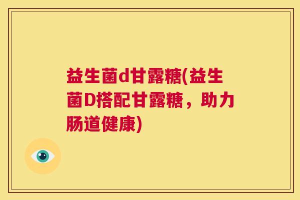 益生菌d甘露糖(益生菌D搭配甘露糖，助力肠道健康)