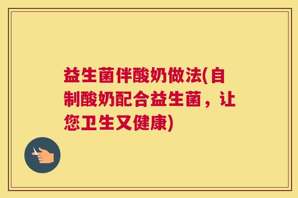 益生菌伴酸奶做法(自制酸奶配合益生菌，让您卫生又健康)